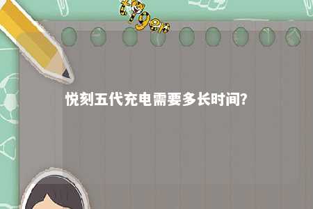 悦刻五代充电需要多长时间？ 